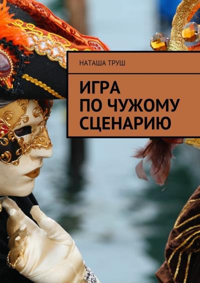 Книга Игра по чужому сценарию (Наташа Труш)